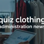 Quiz Clothing Administration News: Latest Updates, Policies, and What It Means for Customers
